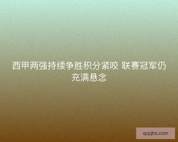 西甲两强持续争胜积分紧咬 联赛冠军仍充满悬念