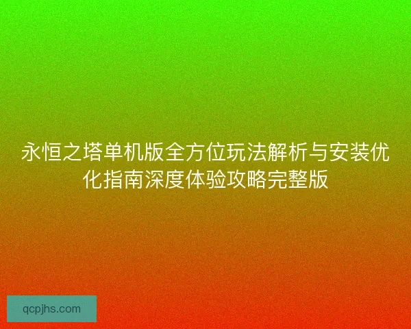 永恒之塔单机版全方位玩法解析与安装优化指南深度体验攻略完整版