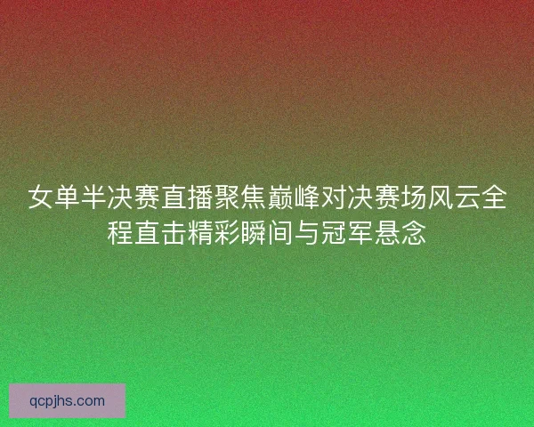 女单半决赛直播聚焦巅峰对决赛场风云全程直击精彩瞬间与冠军悬念