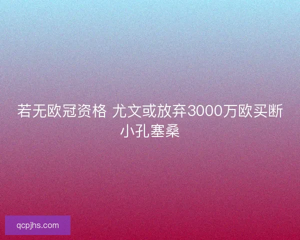 若无欧冠资格 尤文或放弃3000万欧买断小孔塞桑